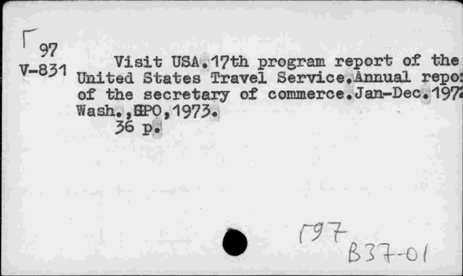 ﻿97
831
Visit USA.17th program report of the United States Travel Service.Annual repo: of the secretary of commerce.Jan-Dec. 1975 Wash.,HPO,1973.
36 p.